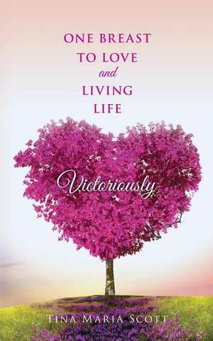 One Breast to Love and Living Life Victoriously de Scott, Tina Maria