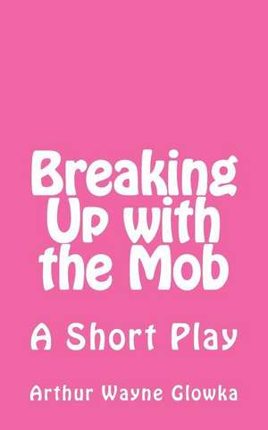 Breaking Up with the Mob de Arthur Wayne Glowka