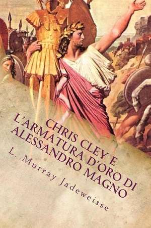 Chris Cley E L'Armatura D'Oro Di Alessandro Magno de L. Murray Jadeweisse