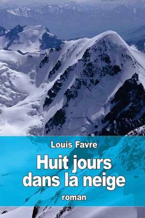 Huit Jours Dans La Neige de Louis Favre