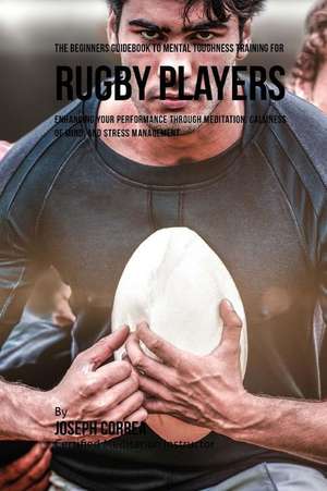 The Beginners Guidebook to Mental Toughness Training for Rugby Players de Correa (Certified Meditation Instructor)