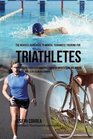 The Novices Guidebook to Mental Toughness Training for Triathletes de Correa (Certified Meditation Instructor)