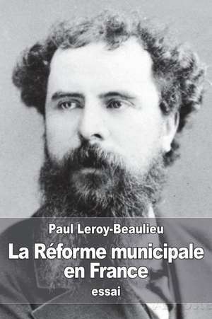 La Reforme Municipale En France de Paul Leroy-Beaulieu