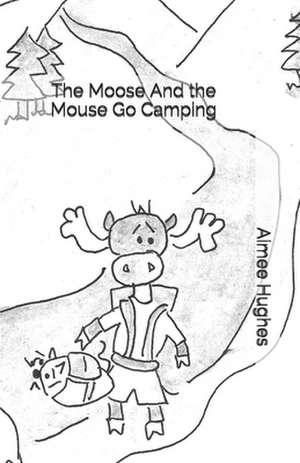 The Moose and the Mouse Go Camping de Aimee Hughes