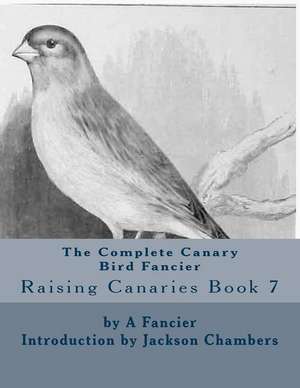 The Complete Canary Bird Fancier de A. Fancier