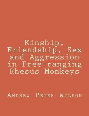 Kinship, Friendship, Sex and Aggression in Free-Ranging Rhesus Monkeys de Andrew Peter Wilson