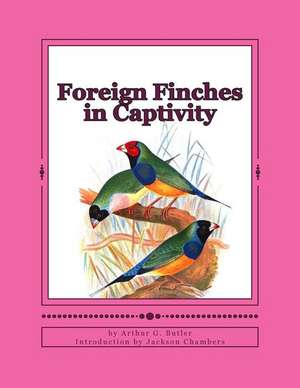 Foreign Finches in Captivity de Arthur G. Butler