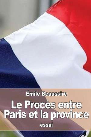 Le Proces Entre Paris Et La Province de Emile Beaussire