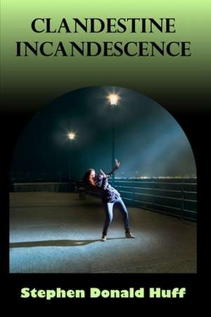 Clandestine Incandescence de Stephen Donald Huff Phd