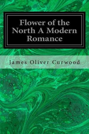 Flower of the North a Modern Romance de James Oliver Curwood