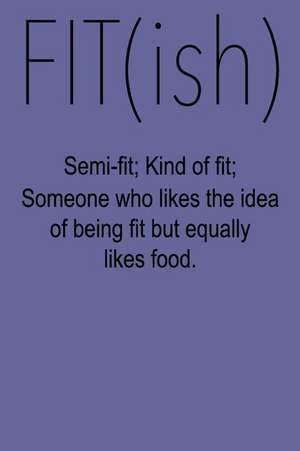 Fitish Semi-Fit; Kind of Fit; Someone Who Likes the Idea of Being Fit But Equally Likes Food de Passion Imagination Journal