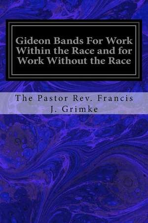 Gideon Bands for Work Within the Race and for Work Without the Race de The Pastor Rev Francis J. Grimke