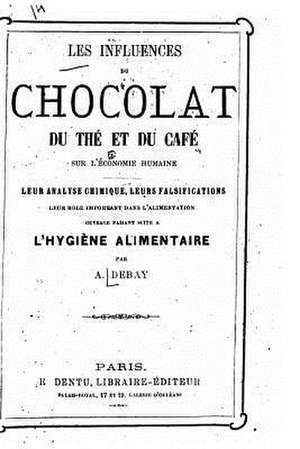 Les Influences Du Chocolat, Du the Et Du Cafe Sur L'Economie Humaine de A. Debay