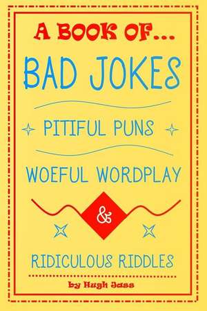 A Book of Bad Jokes, Pitiful Puns, Woeful Wordplay and Ridiculous Riddles de Hugh Jass