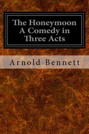 The Honeymoon a Comedy in Three Acts de Arnold Bennett