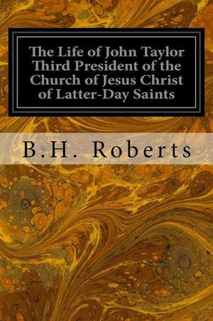 The Life of John Taylor Third President of the Church of Jesus Christ of Latter-Day Saints de B. H. Roberts