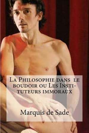 La Philosophie Dans Le Boudoir Ou Les Insti- Tuteurs Immoraux de Marquis De Sade