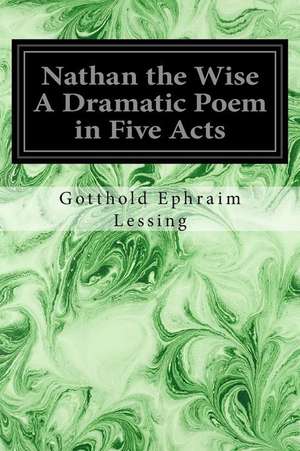 Nathan the Wise a Dramatic Poem in Five Acts de Gotthold Ephraim Lessing