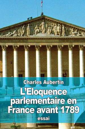 L'Eloquence Parlementaire En France Avant 1789 de Charles Aubertin