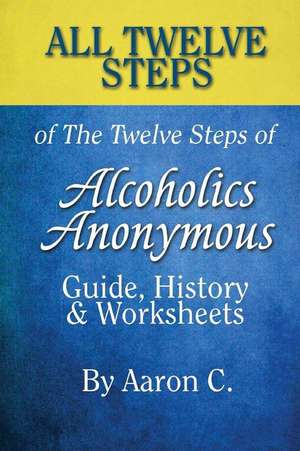 All 12 Steps of the 12 Steps of Alcoholics Anonymous de Aaron C