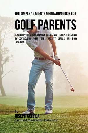 The Simple 15 Minute Meditation Guide for Golf Parents de Correa (Certified Meditation Instructor)