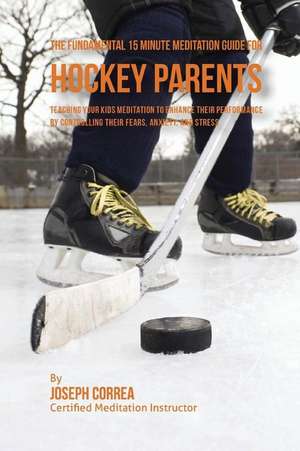 The Fundamental 15 Minute Meditation Guide for Hockey Parents de Correa (Certified Meditation Instructor)