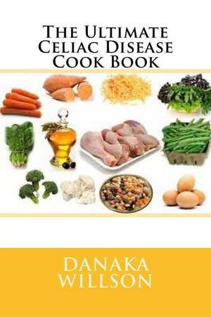 The Ultimate Celiac Disease Cook Book de Danaka Willson