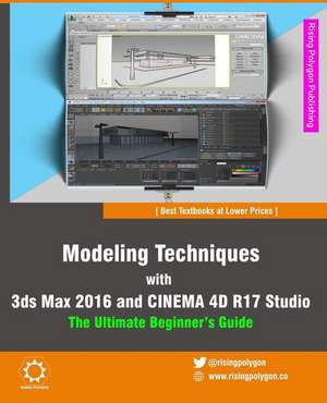 Modeling Techniques with 3ds Max 2016 and Cinema 4D R17 Studio - The Ultimate Beginner's Guide de Rising Polygon