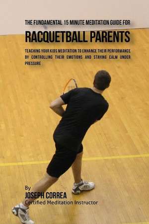 The Fundamental 15 Minute Meditation Guide for Racquetball Parents de Correa (Certified Meditation Instructor)