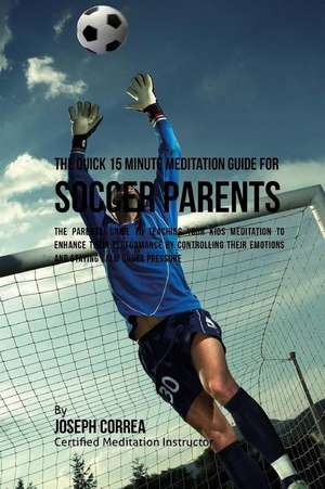 The Quick 15 Minute Meditation Guide for Soccer Parents de Correa (Certified Meditation Instructor)