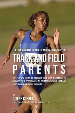 The Fundamental 15 Minute Meditation Guide for Track and Field Parents de Correa (Certified Meditation Instructor)