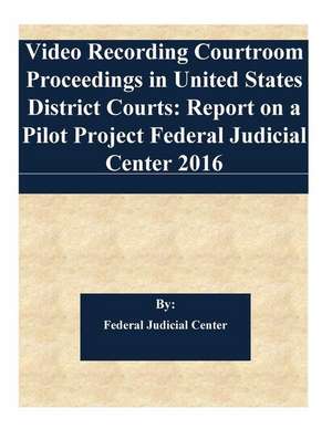 Video Recording Courtroom Proceedings in United States District Courts de Federal Judicial Center