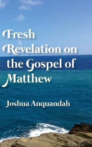 Fresh Revelation on the Gospel of Matthew de Joshua Anquandah