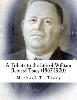 A Tribute to the Life of William Bernard Tracy (1867-1920) de Michael T. Tracy