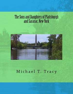 The Sons and Daughters of Plattsburgh and Saranac, New York de Michael T. Tracy