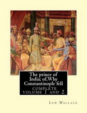 The Prince of India; Of, Why Constantinople Fell, Lew Wallace Complete Volume 1,2 de Lew Wallace