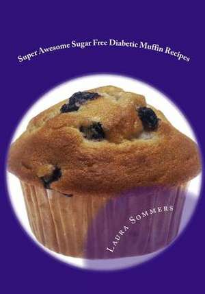 Super Awesome Sugar Free Diabetic Muffin Recipes de Laura Sommers