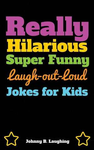 Really Hilarious Super Funny Laugh-Out-Loud Jokes for Kids de Johnny B. Laughing