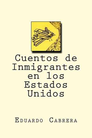 Cuentos de Inmigrantes En Los Estados Unidos de Eduardo Cabrera