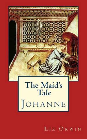 The Maid's Tale - Johanne de Liz Orwin