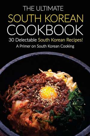 The Ultimate South Korean Cookbook, 30 Delectable South Korean Recipes! de Martha Stone