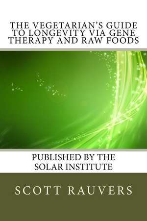 The Vegetarian's Guide to Longevity Via Gene Therapy and Raw Foods de MR Scott Rauvers