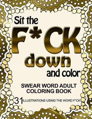 Sit the F*ck Down and Color de Adult Coloring Book