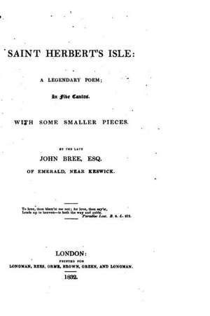 Saint Herbert's Isle, a Legendary Poem, in Five Cantos, with Some Smaller Pieces de John Bree