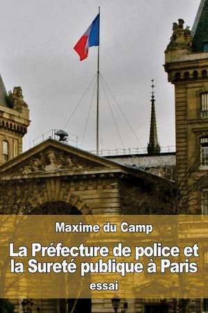 La Prefecture de Police Et La Surete Publique a Paris de Maxime Du Camp