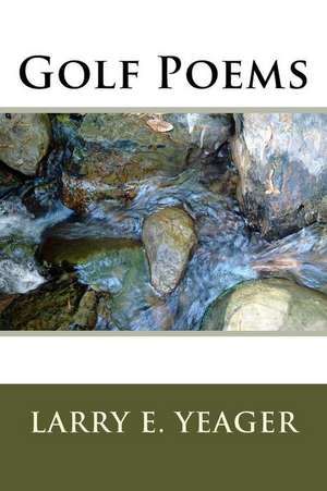 Golf Poems de Larry E. Yeager