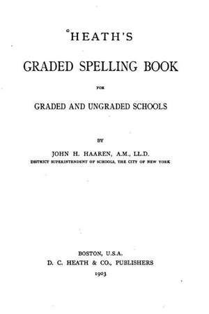 Heath's Graded Spelling Book, for Graded and Ungraded Schools de John H. Haaren