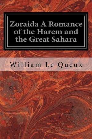 Zoraida a Romance of the Harem and the Great Sahara de Queux, William Le