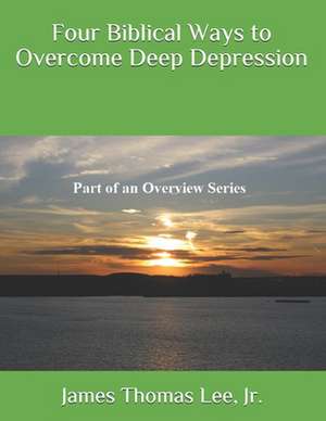 Four Biblical Ways to Overcome Deep Depression de MR James Thomas Lee Jr