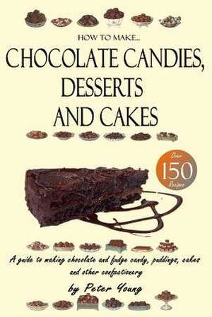 How to Make Chocolate Candies, Desserts and Cakes de Peter Young